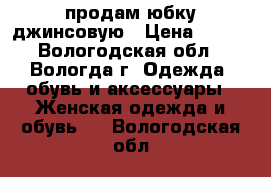 продам юбку джинсовую › Цена ­ 150 - Вологодская обл., Вологда г. Одежда, обувь и аксессуары » Женская одежда и обувь   . Вологодская обл.